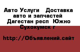 Авто Услуги - Доставка авто и запчастей. Дагестан респ.,Южно-Сухокумск г.